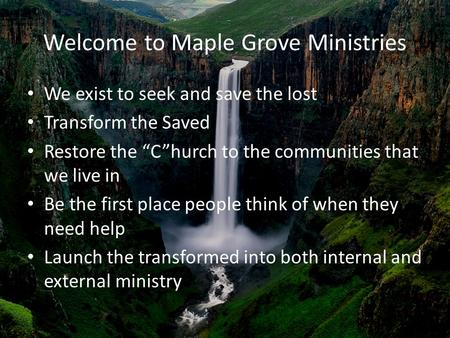 Welcome to Maple Grove Ministries We exist to seek and save the lost Transform the Saved Restore the “C”hurch to the communities that we live in Be the.