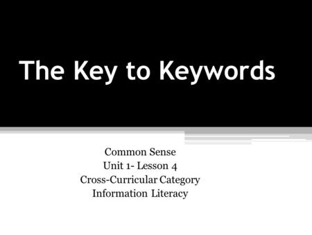 The Key to Keywords Common Sense Unit 1- Lesson 4 Cross-Curricular Category Information Literacy.