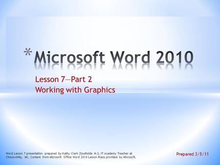 Lesson 7—Part 2 Working with Graphics Word Lesson 7 presentation prepared by Kathy Clark (Southside H.S. IT Academy Teacher at Chocowinity, NC. Content.