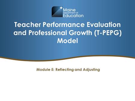 Teacher Performance Evaluation and Professional Growth (T-PEPG) Model Module 5: Reflecting and Adjusting.