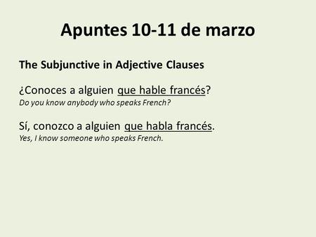 Apuntes 10-11 de marzo The Subjunctive in Adjective Clauses ¿Conoces a alguien que hable francés? Do you know anybody who speaks French? Sí, conozco a.