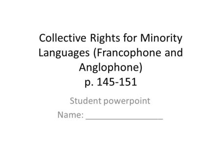 Collective Rights for Minority Languages (Francophone and Anglophone) p. 145-151 Student powerpoint Name: ________________.