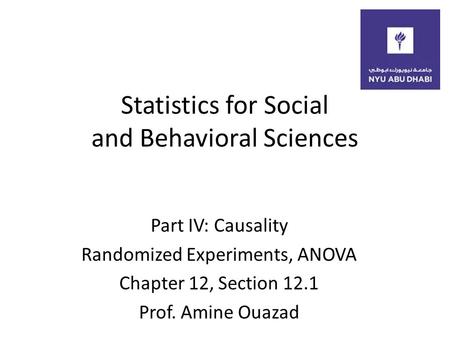 Statistics for Social and Behavioral Sciences Part IV: Causality Randomized Experiments, ANOVA Chapter 12, Section 12.1 Prof. Amine Ouazad.