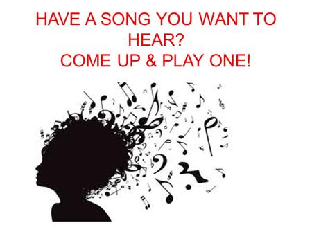 HAVE A SONG YOU WANT TO HEAR? COME UP & PLAY ONE!.