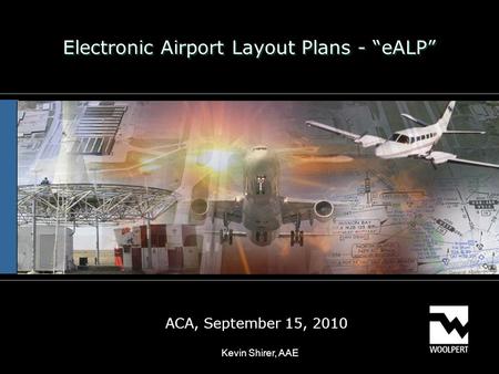 Electronic Airport Layout Plans - “eALP” ACA, September 15, 2010 Kevin Shirer, AAE.