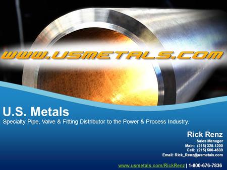 Specialty Pipe, Valve & Fitting Distributor to the Power & Process Industry. U.S. Metals www.usmetals.com/RickRenzwww.usmetals.com/RickRenz | 1-800-676-7836.