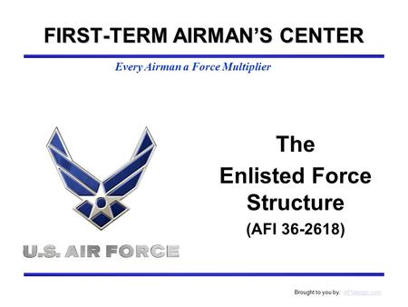 Every Airman a Force Multiplier Brought to you by: AFMentor.comAFMentor.com The Enlisted Force Structure (AFI 36-2618) FIRST-TERM AIRMAN’S CENTER.
