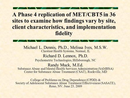 A Phase 4 replication of MET/CBT5 in 36 sites to examine how findings vary by site, client characteristics, and implementation fidelity Michael L. Dennis,