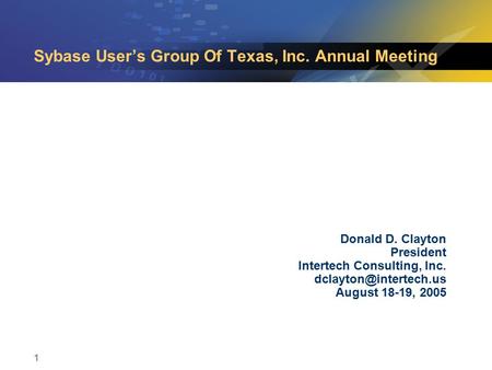 1 Sybase User’s Group Of Texas, Inc. Annual Meeting Donald D. Clayton President Intertech Consulting, Inc. August 18-19, 2005.