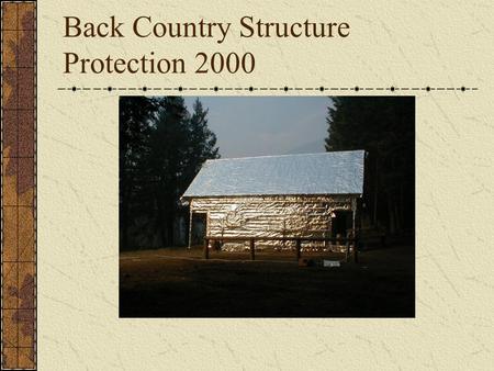 Back Country Structure Protection 2000. Overview Kits put together in 98 and used during the 98 and 00 fire seasons. Trial and error in supplying them.