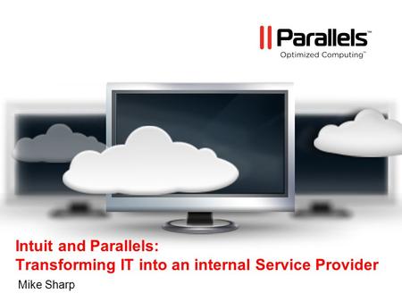 Intuit and Parallels: Transforming IT into an internal Service Provider Mike Sharp.