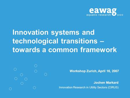 Innovation systems and technological transitions – towards a common framework Jochen Markard Innovation Research in Utility Sectors (CIRUS) Workshop Zurich,