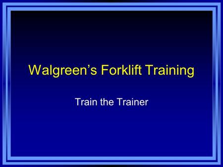 Walgreen’s Forklift Training Train the Trainer. As a Trainer You Must: Know how to properly operate the equipment you will be using for training. Be familiar.