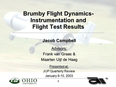 1 Brumby Flight Dynamics- Instrumentation and Flight Test Results Jacob Campbell Advisors: Frank van Graas & Maarten Uijt de Haag Presented at: JUP Quarterly.
