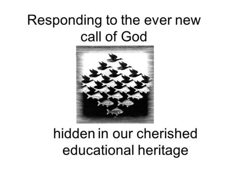 Responding to the ever new call of God hidden in our cherished educational heritage.