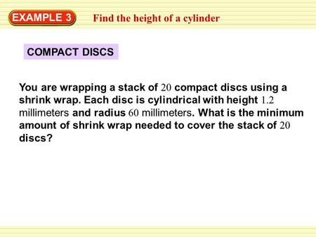 EXAMPLE 3 COMPACT DISCS You are wrapping a stack of 20 compact discs using a shrink wrap. Each disc is cylindrical with height 1.2 millimeters and radius.