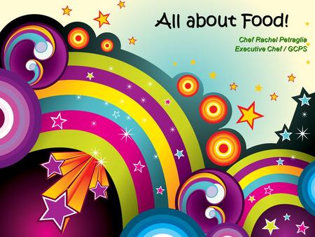 All about Food! Chef Rachel Petraglia Executive Chef / GCPS Chef Rachel Petraglia Executive Chef / GCPS.