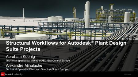 © 2012 Autodesk Structural Workflows for Autodesk ® Plant Design Suite Projects Abraham Koenig Technical Specialists Manager AEC/ENI Central Europe Alexandre.