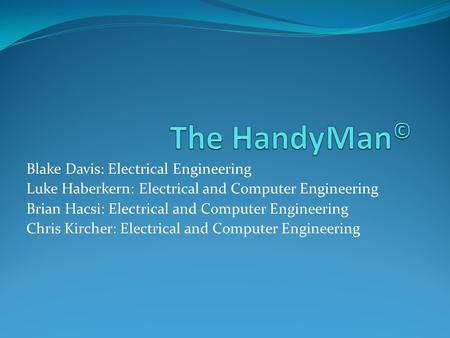 Blake Davis: Electrical Engineering Luke Haberkern: Electrical and Computer Engineering Brian Hacsi: Electrical and Computer Engineering Chris Kircher: