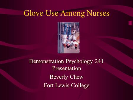 Glove Use Among Nurses Demonstration Psychology 241 Presentation Beverly Chew Fort Lewis College.