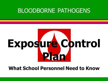 Exposure Control Plan What School Personnel Need to Know BLOODBORNE PATHOGENS.