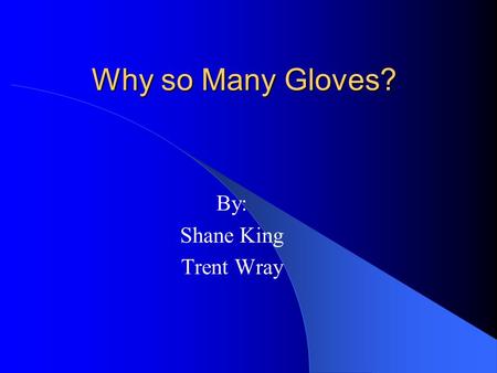 Why so Many Gloves? By: Shane King Trent Wray. Why We Care “…it’s just that a baseball glove is personal.” – Yogi Berra “It is impossible to overestimate.