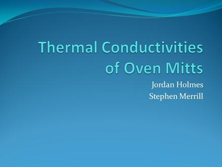 Jordan Holmes Stephen Merrill. Objective Our goal was to find the thermal conductivities (k) of different kinds of gloves. We tested the following: Conventional.