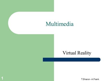 T.Sharon - A.Frank 1 Multimedia Virtual Reality. 2 T.Sharon - A.Frank Virtual Reality (VR) Definition An artificial reality that projects you into a 3D.