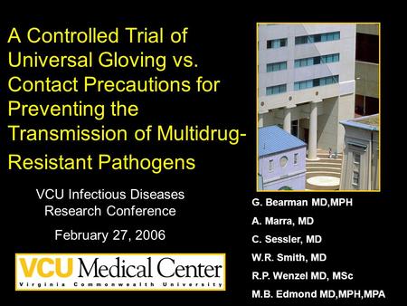 A Controlled Trial of Universal Gloving vs. Contact Precautions for Preventing the Transmission of Multidrug- Resistant Pathogens G. Bearman MD,MPH A.