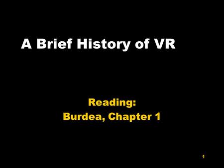1 A Brief History of VR Reading: Burdea, Chapter 1.