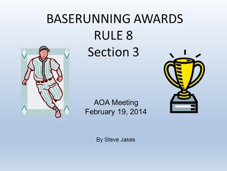 BASERUNNING AWARDS RULE 8 Section 3 AOA Meeting February 19, 2014 By Steve Jakes.