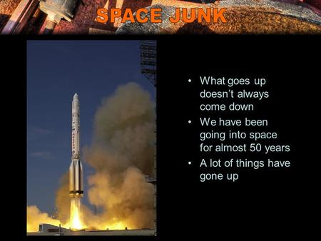 What goes up doesn’t always come down We have been going into space for almost 50 years A lot of things have gone up.