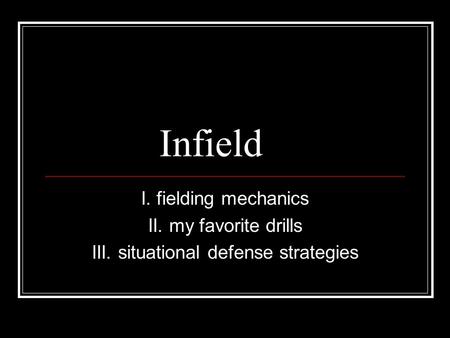 Infield I. fielding mechanics II. my favorite drills III. situational defense strategies.