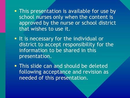  This presentation is available for use by school nurses only when the content is approved by the nurse or school district that wishes to use it.  It.