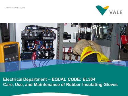 Last revised March 19, 2015 Electrical Department – EQUAL CODE: EL304 Care, Use, and Maintenance of Rubber Insulating Gloves.