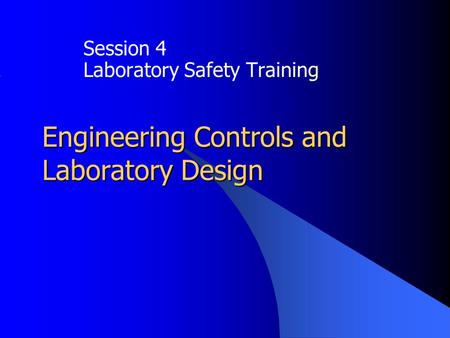 Engineering Controls and Laboratory Design Session 4 Laboratory Safety Training.