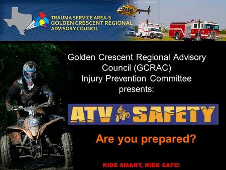Golden Crescent Regional Advisory Council (GCRAC) Injury Prevention Committee presents: Are you prepared? RIDE SMART, RIDE SAFE!