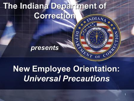 1 The Indiana Department of Correction presents New Employee Orientation: New Employee Orientation: Universal Precautions.