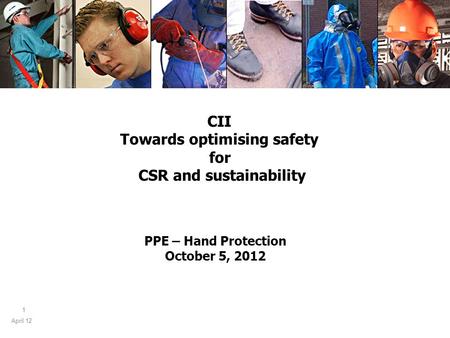 April 12 1 PPE – Hand Protection October 5, 2012 CII Towards optimising safety for CSR and sustainability.