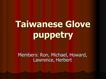 Taiwanese Glove puppetry Members: Ron, Michael, Howard, Lawrence, Herbert.