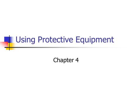 Using Protective Equipment Chapter 4. Objectives What type of PPE is available? When and where to use PPE? The limitations of PPE.