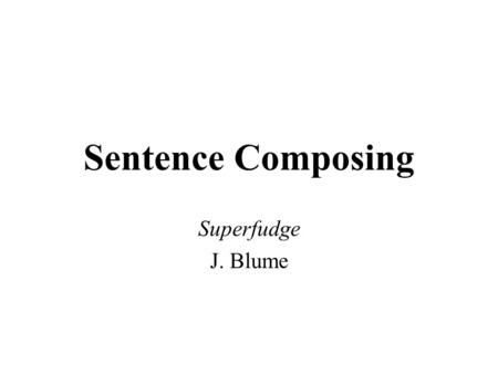 Sentence Composing Superfudge J. Blume. Chunking to Imitate Model: I knew from her voice she was about ready to tell Daniel exactly what he could so with.