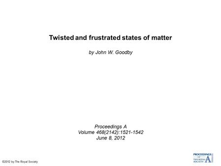 Twisted and frustrated states of matter by John W. Goodby Proceedings A Volume 468(2142):1521-1542 June 8, 2012 ©2012 by The Royal Society.