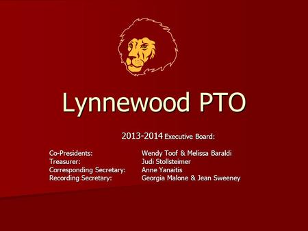 Lynnewood PTO 2013-2014 Executive Board: Co-Presidents: Wendy Toof & Melissa Baraldi Treasurer: Judi Stollsteimer Corresponding Secretary: Anne Yanaitis.