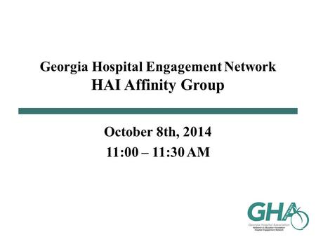 Georgia Hospital Engagement Network HAI Affinity Group October 8th, 2014 11:00 – 11:30 AM.