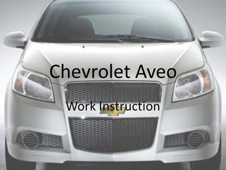 Chevrolet Aveo Work Instruction Under Hood I.P. inspectors collect pamphlets (Owner’s manual, OnStar, XM radio) and proceed to car where they record.