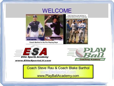 WELCOME Coach Steve Rau & Coach Blake Barthol www.EliteSportsLV.com www.PlayBallAcademy.com.