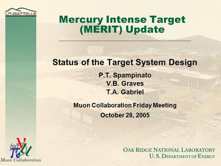 Mercury Intense Target (MERIT) Update Status of the Target System Design P.T. Spampinato V.B. Graves T.A. Gabriel Muon Collaboration Friday Meeting October.