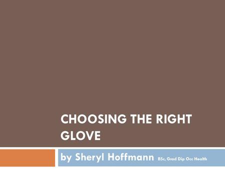 CHOOSING THE RIGHT GLOVE by Sheryl Hoffmann BSc, Grad Dip Occ Health.