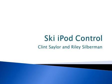 Clint Saylor and Riley Silberman.  Skiing down the slope  iPod in your pocket  Annoying song comes on  Feeling of perfection ruined  Forced to stop.